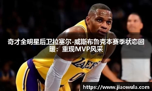 奇才全明星后卫拉塞尔-威斯布鲁克本赛季状态回暖：重现MVP风采