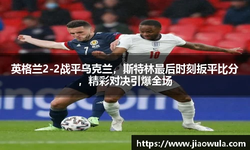 英格兰2-2战平乌克兰，斯特林最后时刻扳平比分，精彩对决引爆全场
