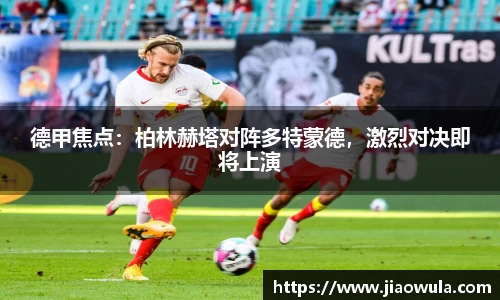 德甲焦点：柏林赫塔对阵多特蒙德，激烈对决即将上演