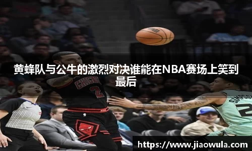 黄蜂队与公牛的激烈对决谁能在NBA赛场上笑到最后