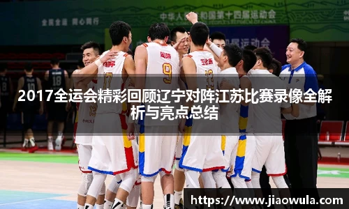 2017全运会精彩回顾辽宁对阵江苏比赛录像全解析与亮点总结