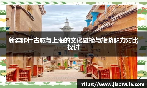 新疆咔什古城与上海的文化碰撞与旅游魅力对比探讨