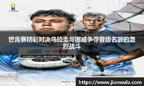 世青赛精彩对决乌拉圭与挪威争夺晋级名额的激烈战斗
