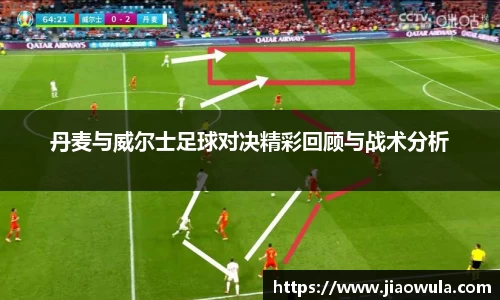丹麦与威尔士足球对决精彩回顾与战术分析